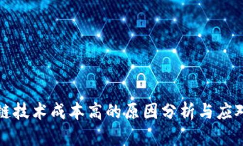 区块链技术成本高的原因分析与应对策略